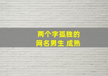 两个字孤独的网名男生 成熟